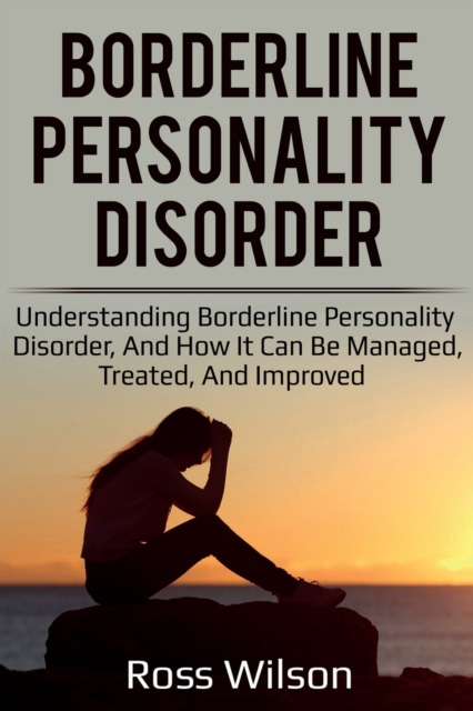 Borderline Personality Disorder : Understanding Borderline Personality Disorder, and how it can be managed, treated, and improved, Paperback / softback Book