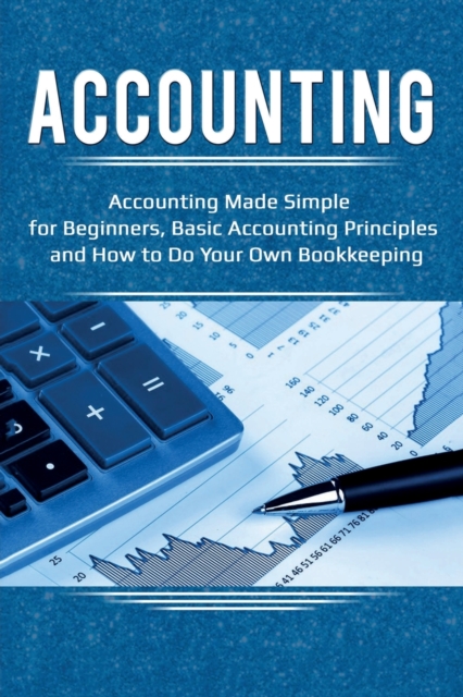 Accounting : Accounting Made Simple for Beginners, Basic Accounting Principles and How to Do Your Own Bookkeeping, Paperback / softback Book