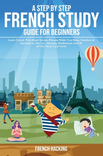 A step by step French study guide for beginners - Learn French with short stories, phrases while you sleep, numbers & alphabet in the car, morning meditations and 50 of the most used verbs, Paperback / softback Book