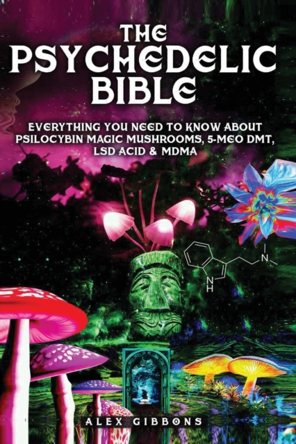 The Psychedelic Bible - Everything You Need To Know About Psilocybin Magic Mushrooms, 5-Meo DMT, LSD/Acid & MDMA, Paperback / softback Book