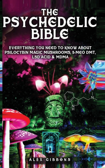 The Psychedelic Bible - Everything You Need To Know About Psilocybin Magic Mushrooms, 5-Meo DMT, LSD/Acid & MDMA, Hardback Book