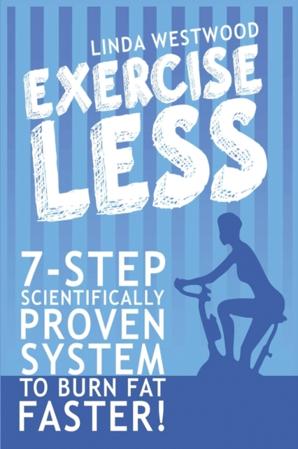 Exercise Less (4th Edition) : 7-Step Scientifically PROVEN System To Burn Fat Faster With LESS Exercise!, Paperback / softback Book