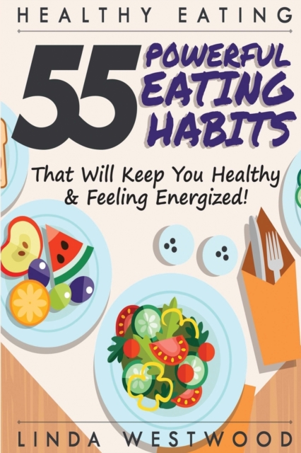 Healthy Eating (3rd Edition) : 55 POWERFUL Eating Habits That Will Keep You Healthy & Feeling Energized!, Paperback / softback Book