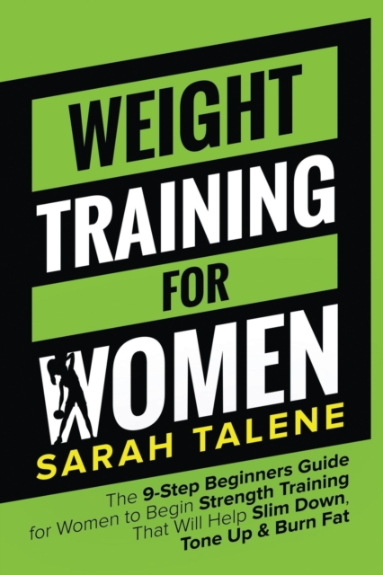Weight Training for Women : The 9-Step Beginners Guide for Women to Begin Strength Training That Will Help Slim Down, Tone Up & Burn Fat, Paperback / softback Book