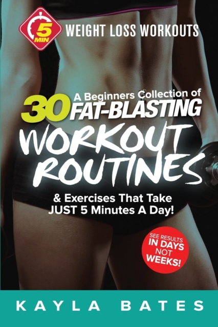 5-Minute Weight Loss Workouts : A Beginners Collection of 30 Workout Routines & Exercises That Take JUST 5 Minutes A Day!, Paperback / softback Book