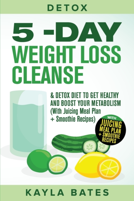 Detox : 5-Day Weight Loss Cleanse & Detox Diet to Get Healthy And Boost Your Metabolism (With Juicing Meal Plan + Smoothie Recipes), Paperback / softback Book