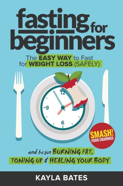 Fasting for Beginners : The Easy Way to Fast for Weight Loss (Safely) And Begin Burning Fat, Toning Up & Healing Your Body (And SMASH Food Cravings), Paperback / softback Book
