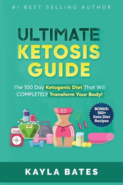 Ultimate Ketosis Guide : The 100 Day Ketogenic Diet That Will COMPLETELY Transform Your Body! (BONUS: 150+ Keto Diet Recipes), Paperback / softback Book