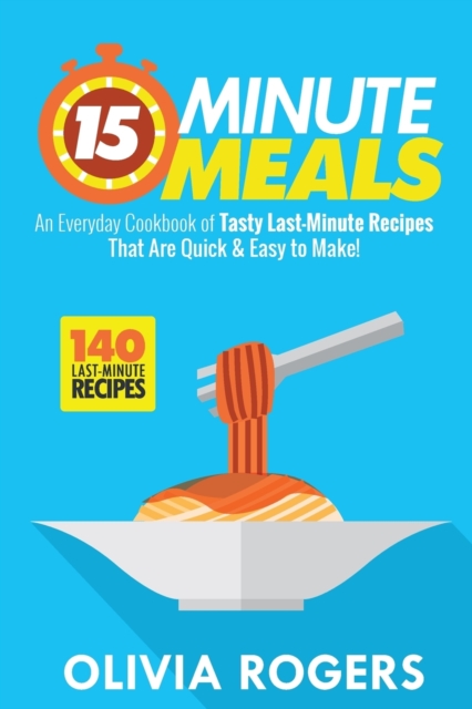 15-Minute Meals (2nd Edition) : An Everyday Cookbook of 140 Tasty Last-Minute Recipes That Are Quick & Easy to Make!, Paperback / softback Book