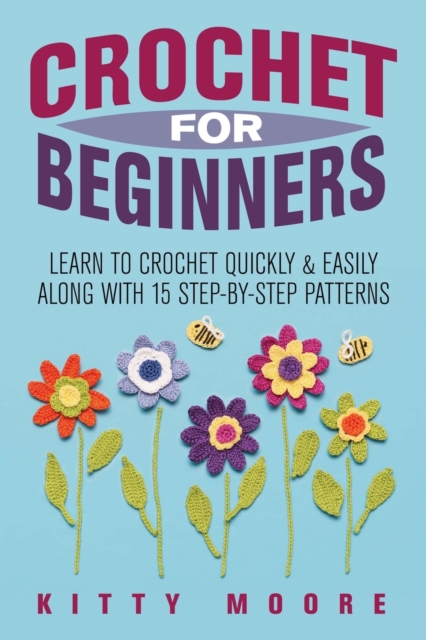 Crochet For Beginners (2nd Edition) : Learn To Crochet Quickly & Easily Along With 15 Step-By-Step Patterns, Paperback / softback Book