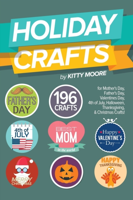 Holiday Crafts : 196 Crafts for Mother's Day, Father's Day, Valentines Day, 4th of July, Halloween Crafts, Thanksgiving Crafts, & Christmas Crafts!, Paperback / softback Book