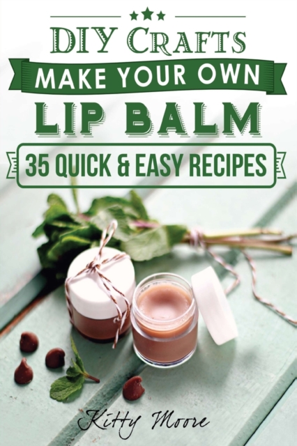Lip Balm : Make Your Own Lip Balm With These 35 Quick & Easy Recipes! (2nd Edition), Paperback / softback Book