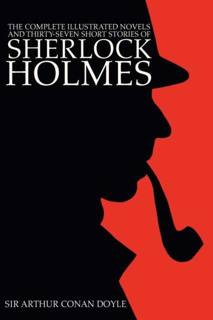 The Complete Illustrated Novels and Thirty-Seven Short Stories of Sherlock Holmes : A Study in Scarlet, The Sign of the Four, Hound of the Baskervilles, Valley of Fear, The Adventures, Memoirs & Retur, Paperback / softback Book
