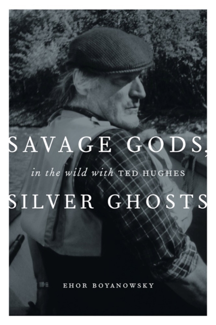 Savage Gods, Silver Ghosts : In The Wild with Ted Hughes, EPUB eBook