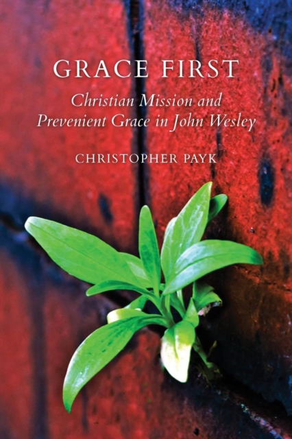 Grace First : Christian Mission and Prevenient Grace in John Wesley, Paperback / softback Book