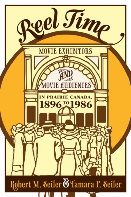 Reel Time : Movie Exhibitors and Movie Audiences in Prairie Canada, 1896 to 1986, Paperback / softback Book