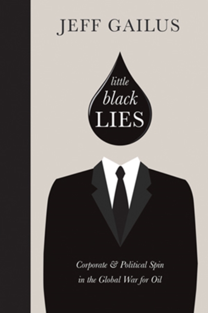 Little Black Lies : Corporate & Political Spin in the Global War for Oil, Hardback Book