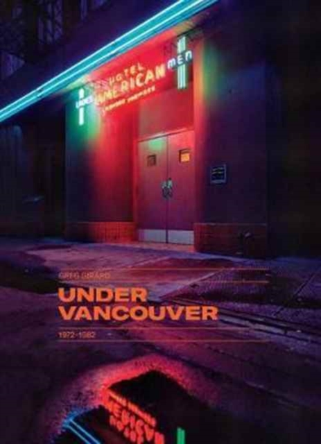 Greg Girard: Under Vancouver 1972-1982, Hardback Book