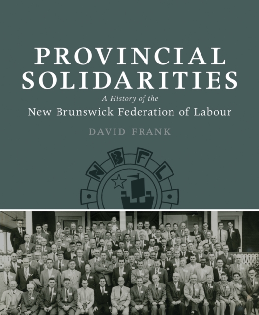 Provincial Solidarities : A History of the New Brunswick Federation of Labour, Paperback / softback Book