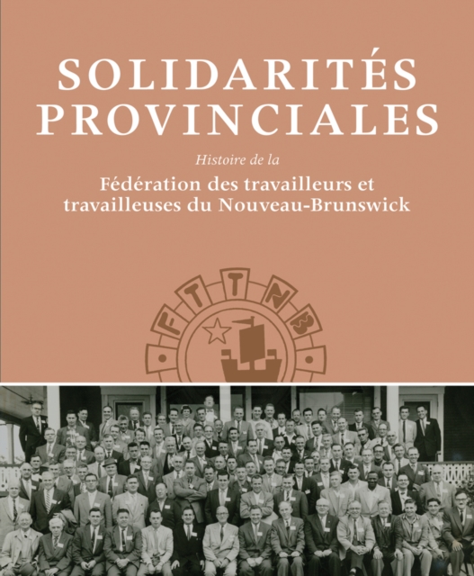 Solidarites Provinciales : Histoire de la Federation des travailleurs et travailleuses du Nouveau-Brunswick, Paperback / softback Book