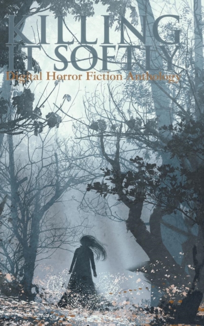 Killing It Softly : A Digital Horror Fiction Anthology of Short Stories, Hardback Book