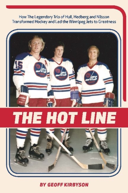 The Hot Line : How the Legendary Trio of Hull, Hedberg and Nilsson Transformed Hockey and Led the Winnipeg Jets to Greatness, Paperback / softback Book