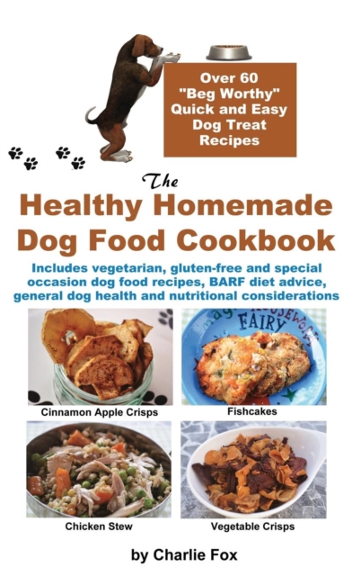 The Healthy Homemade Dog Food Cookbook : Over 60 Beg-Worthy Quick and Easy Dog Treat Recipes, Hardback Book
