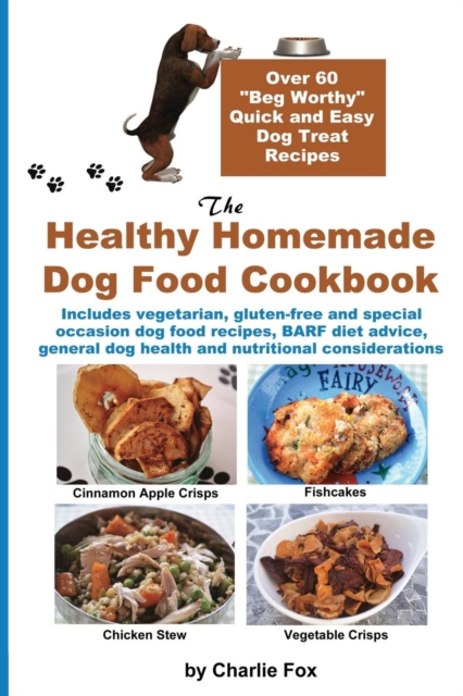 The Healthy Homemade Dog Food Cookbook : Over 60 Beg-Worthy Quick and Easy Dog Treat Recipes, Paperback / softback Book