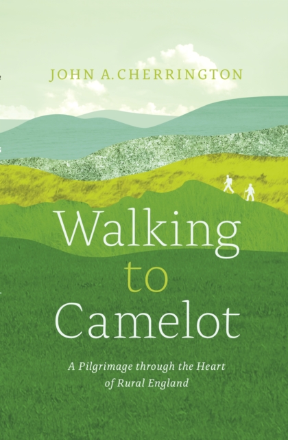 Walking to Camelot : A Pilgrimage along the Macmillan Way through the Heart of Rural England, Paperback / softback Book