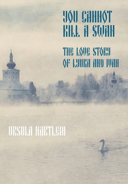 You Cannot Kill a Swan : The Love Story of Lyuba and Ivan, Hardback Book