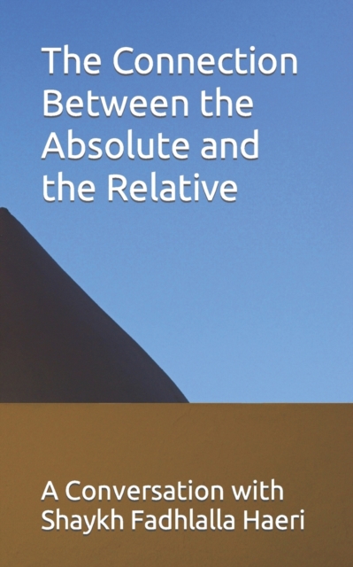 The Connection Between the Absolute and the Relative : A Conversation with Shaykh Fadhlalla Haeri, Paperback / softback Book