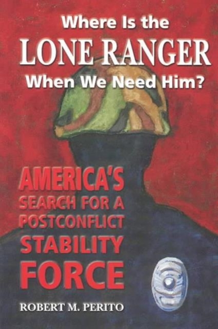 Where is the Lone Ranger When We Need Him? : America's Search for a Postconflict Stability Force, Paperback / softback Book