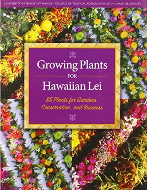 Growing Plants for Hawaiian Lei : 85 Plants for Gardens, Conservation, and Business, Paperback / softback Book