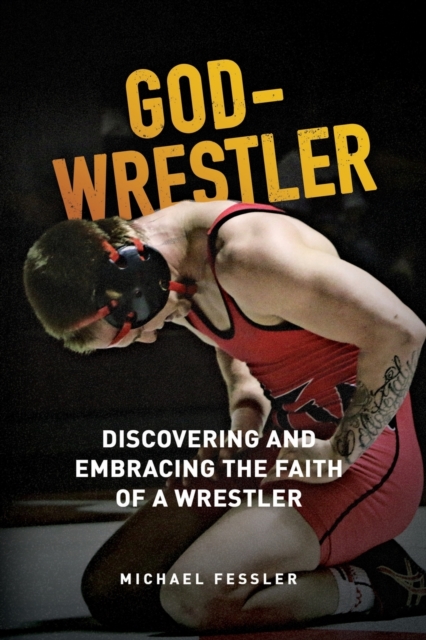 God-Wrestler : Discovering And Embracing The Faith Of A Wrestler, Paperback / softback Book