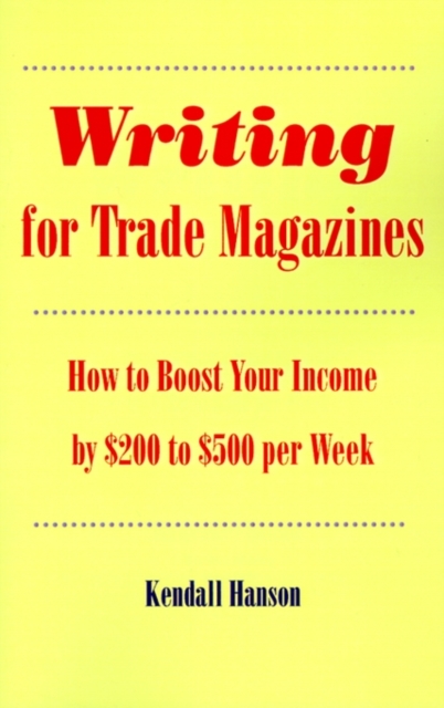 Writing for Trade Magazines : How to Boost Your Income by $200 to $500 Per Week, Paperback / softback Book
