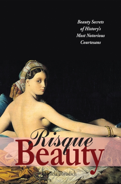 Risque Beauty : Beauty Secrets of History's Most Notorious Courtesans, Paperback / softback Book