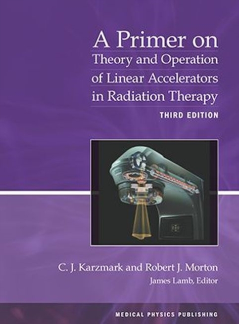 A Primer on Theory and Operation of Linear Accelerators in Radiation Therapy, Paperback / softback Book