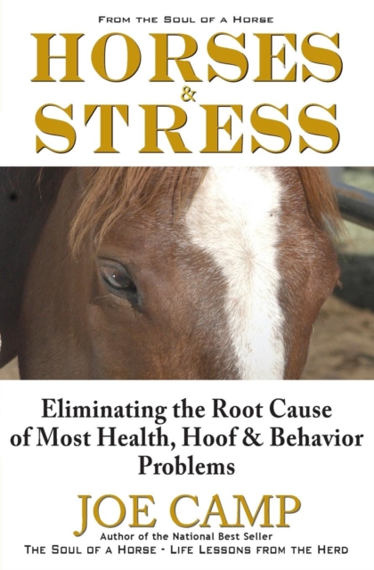 Horses & Stress - Eliminating The Root Cause of Most Health, Hoof, and Behavior Problems : From The Soul of a Horse, Paperback / softback Book