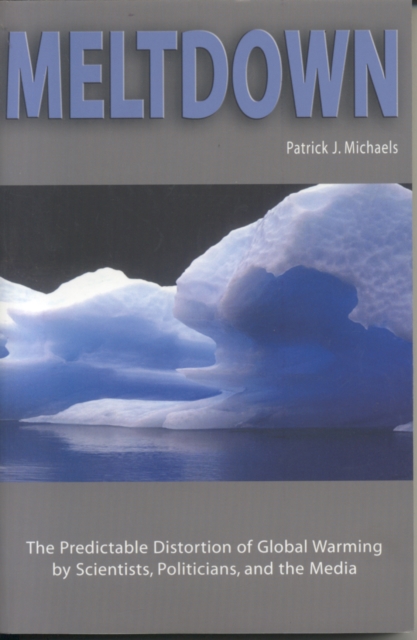 Meltdown : The Predictable Distortion of Global Warming by Scientists, Politicians, and the Media, Paperback / softback Book