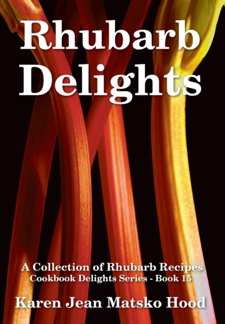 Rhubarb Delights Cookbook : A Collection of Rhubarb Recipes, Hardback Book
