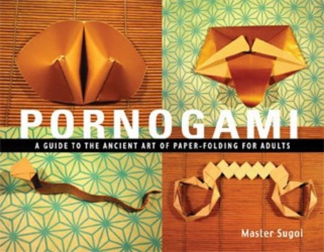 Pornogami : A Guide to the Ancient Art of Paper-Folding for Adults, Paperback / softback Book