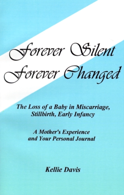 Forever Silent, Forever Changed : The Loss of a Baby in Miscarriage, Stillbirth, Early Infancy. A Mother's Experience and Your Personal Journal, Paperback / softback Book