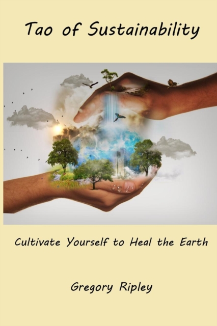 Tao of Sustainability : Cultivate Yourself to Heal the Earth, Paperback / softback Book