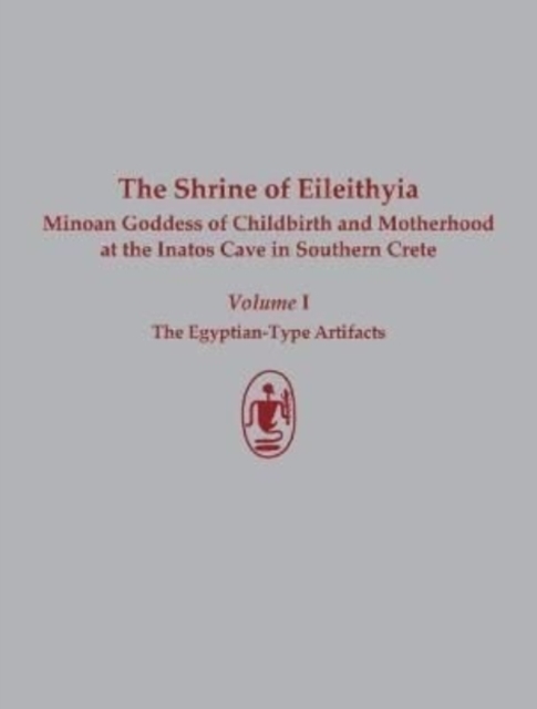 The Shrine of Eileithyia Minoan Goddess of Childbirth and Motherhood at the Inatos Cave in Southern Crete Volume I : The Egyptian-Type Artifacts, Hardback Book