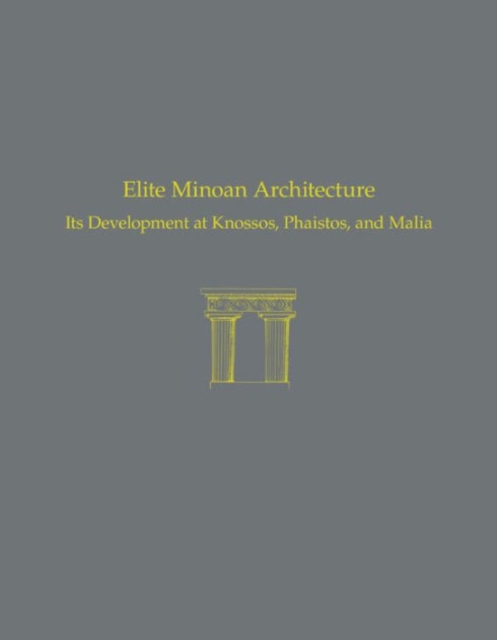 Elite Minoan Architecture : Its Development at Knossos, Phaistos, and Malia, Hardback Book