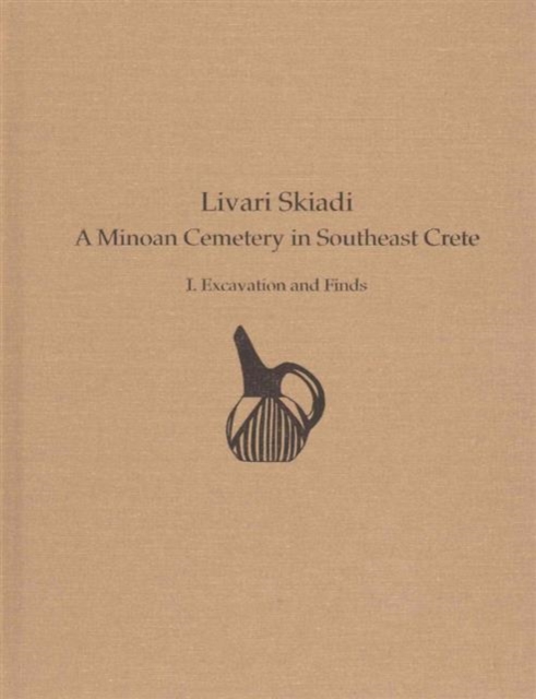 Livari Skiadi : A Minoan Cemetery in Southeast Crete: I. Excavation and Finds, Hardback Book