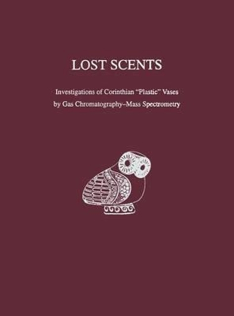 Lost Scents : Investigations of Corinthian "Plastic" Vases by Gas Chromatography-Mass Spectrometry, Hardback Book