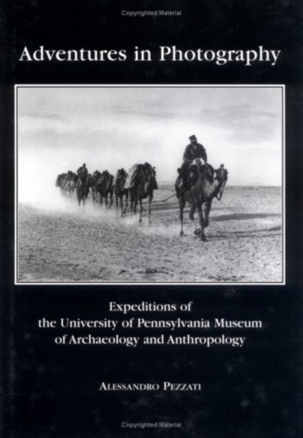 Adventures in Photography : Expeditions of the University of Pennsylvania Museum of Archaeology and Anthropology, Hardback Book