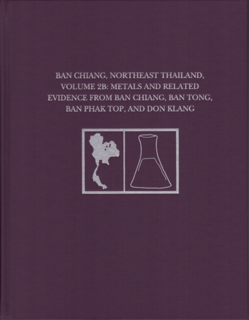 Ban Chiang, Northeast Thailand, Volume 2B : Metals and Related Evidence from Ban Chiang, Ban Tong, Ban Phak Top, and Don Klang, Hardback Book
