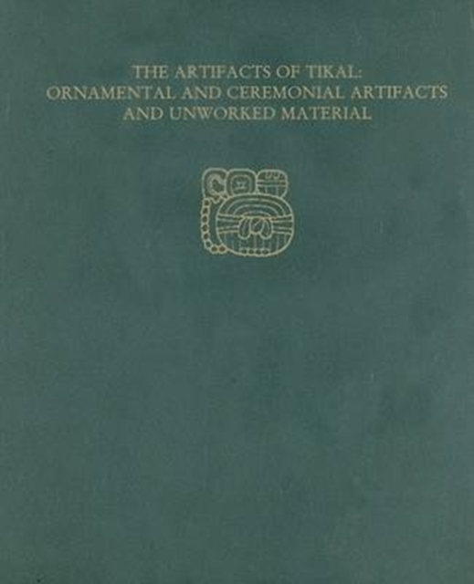 The Artifacts of Tikal--Ornamental and Ceremonial Artifacts and Unworked Material : Tikal Report 27A, Hardback Book